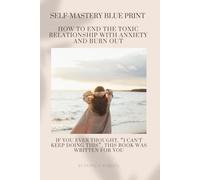 THE SELF MASTERY BLUEPRINT- How to End the Toxic Relationship with Anxiety and Burnout: Techniques to Declutter Your Mind | Stop Negative Spirals and ... For those wanting to break free (Wellness)