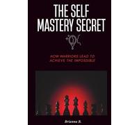 THE SELF MASTERY SECRET: HOW WARRIORS LEAD AND ACHIEVE THE IMPOSSIBLE