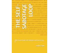 THE SELF-SABOTAGE LOOP: Why Smart People Self-Sabotage and How to Stop It