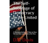 The Self-Sabotage of Democracy in the United States: A Neuropsychologist's Take on How We Got Here and What to Do Now