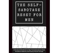 The Self-Sabotage Reset For Men: A Structured Workbook to Stop Procrastination, Break Avoidance Patterns, Rebuild Self-Trust, and Finally Follow Through (The Reset Protocol for Men)