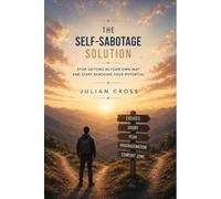 The self-sabotage solution: Stop getting in your own way and start reaching your potential