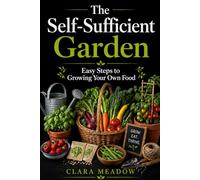 The Self-Sufficient Garden: Easy Steps to Growing Your Own Food