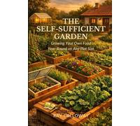 The Self-Sufficient Garden: Growing Your Own Food Year-Round on Any Plot Size