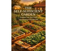 The Self-Sufficient Garden: Growing Your Own Food Year-Round on Any Plot Size