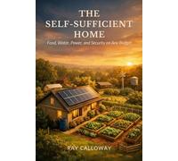 The Self-Sufficient Home: Food, Water, Power, and Security on Any Budget