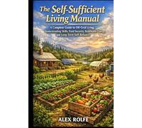 The Self-Sufficient Living Manual: A Complete Guide to Off-Grid Living, Homesteading Skills, Food Security, Renewable Energy, and Long-Term Self-Reliance (The Homestead Master Series)