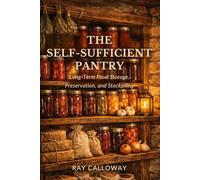 The Self-Sufficient Pantry: Long-Term Food Storage, Preservation, and Stockpiling