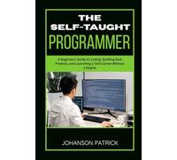 THE SELF-TAUGHT PROGRAMMER: A Beginner's Guide to Coding, Building Real Projects, and Launching a Tech Career Without a Degree (The Programming Blueprint Series)