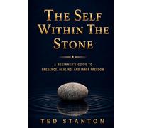 The Self Within The Stone: A Beginner's Guide to Presence, Healing, and Inner Peace