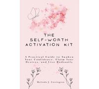 The Self-Worth Activation Kit: A Practical Guide to Awaken Confidence, Claim Your Desires, and Live Radiantly