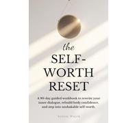 The Self-Worth Reset: A 90-Day Guided Workbook to Rewrite Your Inner Dialogue, Rebuild Body Confidence, and Step into Unshakable Self-Worth