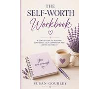 The Self-Worth Workbook: A Gentle Guide to Building Confidence, Self-Compassion, and Lasting Self-Belief