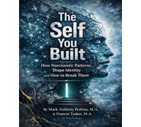 The Self You Built: How Narcissistic Patterns Shape Identity -and How to Break Them