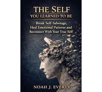 The Self You Learned To Be: Break Self-Sabotage, Heal Emotional Patterns and Reconnect With Your True Self