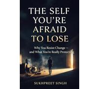 The Self You’re Afraid to Lose: Why You Resist Change - and What You’re Really Protecting