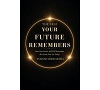 THE SELF YOUR FUTURE REMEMBERS: How Your Future Self Will Remember the Person You Are Today