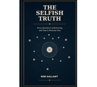 The Selfish Truth: Every Decision Is Self-Serving, and That Is Perfectly Fine