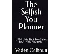 The Selfish You Planner: LIFE - A Little Black Book Series: MY BODY- MIND AND SPIRIT