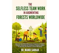 The Selfless Team Work in Augmenting Forests Worldwide: Nurture the Bond Between Humans & Plants, Protect, Promote & Conserve Forests, Adore in ... (Self-Mastery through the Kingdom of Plants)