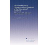 The semicentennial celebration of the founding of the University of California: With an account of the Conference on international relations. 1868-1918