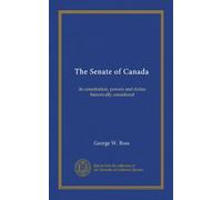 The Senate of Canada: its constitution, powers and duties historically considered