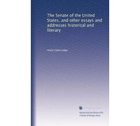 The Senate of the United States, and other essays and addresses historical and literary