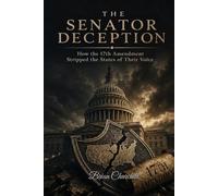 THE SENATOR DECEPTION: How the 17th Amendment Stripped the States of Their Voice (The American Deception Series)