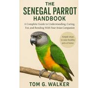 THE SENEGAL PARROT HANDBOOK: A Complete Guide to Understanding, Caring For, and Bonding With Your Avian Companion.