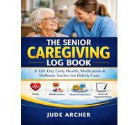 The Senior Caregiving Log Book: A 120-Day Daily Health, Medication & Wellness Tracker for Elderly Care
