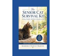 The Senior Cat Survival Kit: Kidney Health & Mobility: Hydration Strategies, Arthritis Management, and Quality of Life for Aging Cats