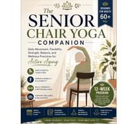 The Senior Chair Yoga Companion: Daily Movement, Flexibility, Strength, Balance, and Wellness Practices for Active Aging