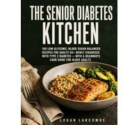 THE SENIOR DIABETES KITCHEN: 100 Low-Glycemic, Blood Sugar-Balanced Recipes for Adults 65+ Newly Diagnosed with Type 2 Diabetes - With a Beginner's Carb Guide for Older Adults