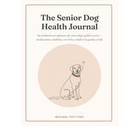 The Senior Dog Health Journal: An Undated Care Planner for Your Dog's Golden Years - Medications, Mobility, Vet Visits, Comfort & Quality of Life
