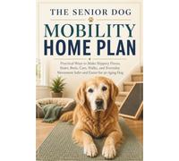 The Senior Dog Mobility Home Plan: Practical Ways to Make Slippery Floors, Stairs, Beds, Cars, Walks, and Everyday Movement Safer and Easier for an Aging Dog