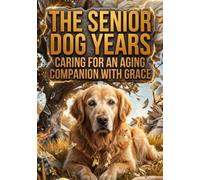 The Senior Dog Years: Caring for an Aging Companion With Grace