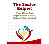 The Senior Helper Book: Your All-in-One Personal Organizer for Health, Home & Peace of Mind