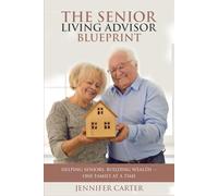 The Senior Living Advisor Blueprint: Helping Seniors, Building Wealth - One Family At a Time