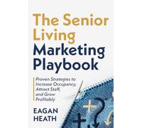 The Senior Living Marketing Playbook: Your Step-by-Step Guide to Finding Assisted Living Residents and Recruiting Staff to Grow Your Communities