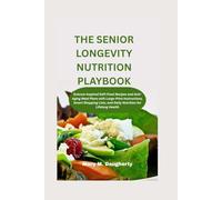 THE SENIOR LONGEVITY NUTRITION PLAYBOOK: Science-Inspired Soft-Food Recipes and Anti-Aging Meal Plans with Large-Print Instructions, Smart Shopping Lists, and Daily Nutrition for Lifelong Health