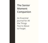 The Senior Moment Companion: An Essential Journal for All the Things You're About to Forget
