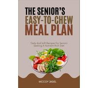 THE SENIOR’S EASY-TO-CHEW MEAL PLAN: Tasty And Soft Recipes For Seniors Seeking A Nutrient-Rich Diet