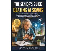 THE SENIOR’S GUIDE TO BEATING AI SCAMS: Simple Steps to Recognize Fake Calls, Suspicious Messages, Deepfakes, Online Fraud, and Digital Tricks Before They Put Your Money at Risk