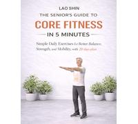 The Senior’s Guide to Core Fitness in 5 Minutes: Simple Daily Exercises for Better Balance, Strength, and Mobility with 20 days plan