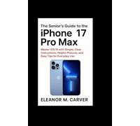 The Senior’s Guide to the iPhone 17 Pro Max: Master iOS 19 with Simple, Clear Instructions, Helpful Pictures, and Easy Tips for Everyday Use