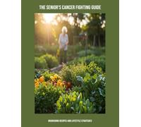 The Senior'S Cancer Fighting Guide: Nourishing Recipes And Lifestyle Strategies