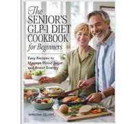 The Senior's GLP-1 Diet Cookbook for Beginners: Easy Recipes to Manage Blood Sugar and Boost Energy