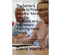 The Senior's Guide to Financial Security: Social Security, Medicare, and Retirement Planning Made Simple: Everything You Need to Know to Protect Your ... Your Benefits, and Retire with Confidence