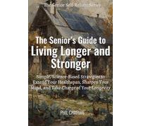 The Senior's Guide to Living Longer and Stronger: Simple, Science-Based Strategies to Extend Your Healthspan, Sharpen Your Mind, and Take Charge of Your Longevity (The Senior Self-Reliance Series)