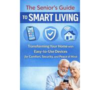 The Senior's Guide to Smart Living: Easy Tech for Seniors - Stay Independent, Prevent Falls, and Feel Safer at Home